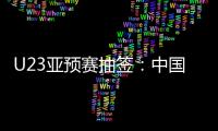 U23亚预赛抽签	：中国澳洲文莱印尼同在G组
