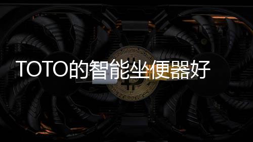 TOTO智能坐便器很在行