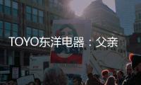 TOYO东洋电器：父亲节，藏在厨房的点滴关怀