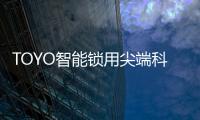TOYO智能锁用尖端科技技术，引领智慧生活