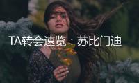 TA转会速览：苏比门迪能为阿森纳中场提供急需的抗压迫能力