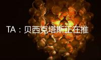 TA：贝西克塔斯正在推进免签沃克