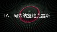 TA：阿森纳签约克雷斯的谈判很深入，已就罗德里戈进行了初步对话