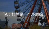 TA�：杜兰是一个矛盾综合体，他的出身影响了其未来发展高度