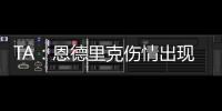 TA：恩德里克伤情出现复发的情况
，预计将继续养伤数周的时间