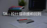 TA
：拉什福德提前回到卡灵顿基地单独训练，但无法与球队合练