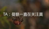 TA
：曼联一直在关注莫伊塞