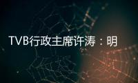 TVB行政主席许涛：明天赚不赚钱
，取决于能否解决成功带来的负担