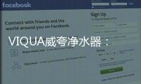 VIQUA威夸净水器：复杂水质现场应用解决方案