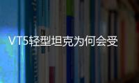 VT5轻型坦克为何会受到出口市场欢迎
？丨2022航展