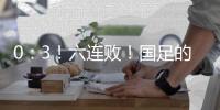 0
：3！六连败！国足的这个头没开好