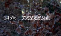 145%
：关税战波及药品	
�，产业链恐生变