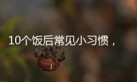 10个饭后常见小习惯
，有1个真的很危险�！
