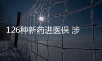126种新药进医保 涉及抗肿瘤、罕见病、慢性病、抗病毒等