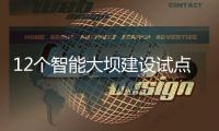 12个智能大坝建设试点全面开展，我国大坝装机规模居世界第一
