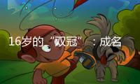 16岁的“双冠”：成名要趁早�	，成功很漫长
