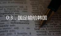 0:3，国足输给韩国