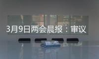 3月9日两会晨报：审议全国人大常委会工作报告