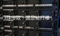 3球惨败
！国足被打爆
，极度被动机会寥寥	，新帅首秀彻底搞砸