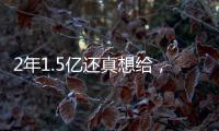 2年1.5亿还真想给	，太阳刚跳出一个坑�，又急不可耐挖坑