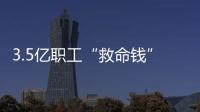 3.5亿职工“救命钱”如何用？