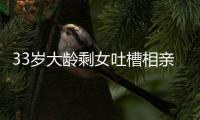 33岁大龄剩女吐槽相亲男吃几次饭就想确定关系
，评论区骂声一片