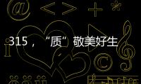 315
，“质”敬美好生活