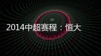 2014中超赛程
：恒大鲁能首轮对阵升班马 毅腾7连客