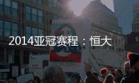 2014亚冠赛程：恒大鲁能背靠背抗韩 国安或战亚军