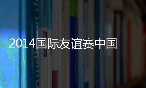 友谊国足将全力争取胜利