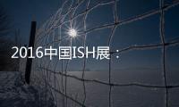 2016中国ISH展	：菲斯顿以态度取胜