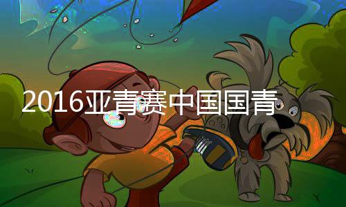 亚青中国队继续发难