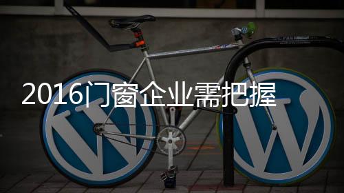 色环门窗企业必须顺应时代