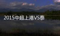 2015中超上港VS泰达战报