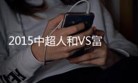 2015中超人和VS富力战报