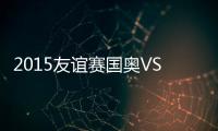 2015友谊赛国奥VS摩洛哥战报
