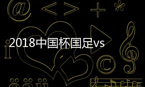 中国足v战报尴尬的杯国是