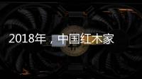 2018年，中国红木家具企业要靠设计走出新征途
