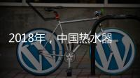2018年，中国热水器企业必须要改变