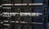 2018年
	，厨房电器企业的变革从外界力量开始