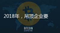2018年
�，吊顶企业要全面与时俱进