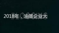 2018年

，油墨企业大力开发新型高端产品