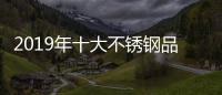 2019年十大不锈钢品牌的任务
：完善管理 加强创新