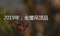 2019年，全屋吊顶品牌如何让消费者信服?
