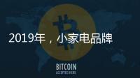 2019年
，小家电品牌抓住机遇者才能赢得未来