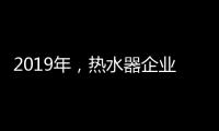 2019年，热水器企业将融入到智能家居系统