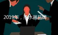 2019年�，热水器品牌如何才能实现更好的发展?