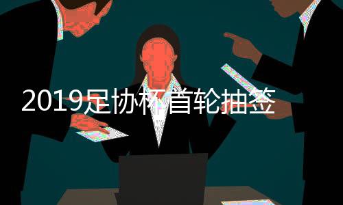 足协实行全面无序混合抽签