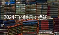 2024年的腾讯：挣钱猛	，花钱也猛