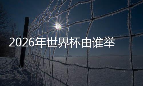 中国有望申办2026年世界杯